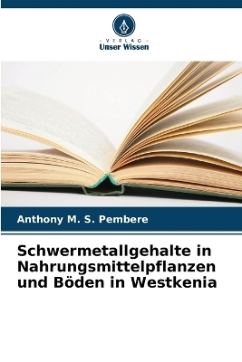 Schwermetallgehalte in Nahrungsmittelpflanzen und B&ouml;den in Westkenia - Anthony M S Pembere