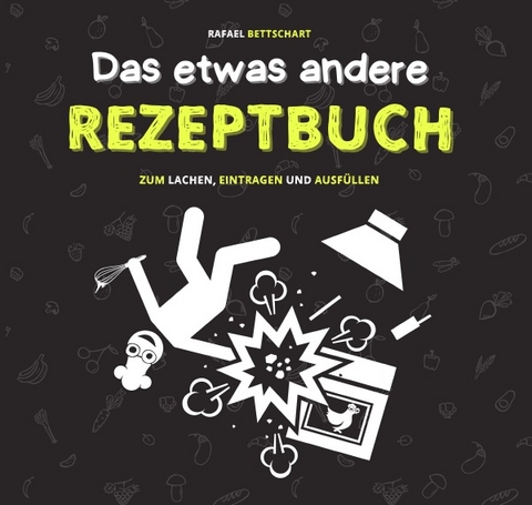 Das etwas andere Rezeptbuch &ndash; das lustige Rezeptbuch zum Selberschreiben: Als Kochbuch witzig, als Rezeptbuch leer und als Geschenk ideal - Rafael Bettschart