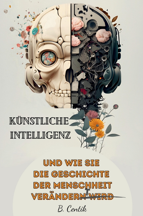 K&uuml;nstliche Intelligenz und wie sie die Geschichte der Menschheit ver&auml;ndert - B. Centik