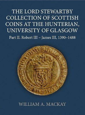 The Lord Stewartby Collection of Scottish Coins at the Hunterian, University of Glasgow - William A. MacKay