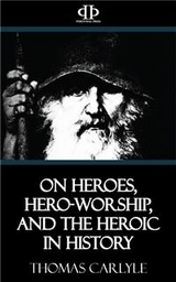On Heroes, Hero-Worship, and the Heroic in History - Thomas Carlyle