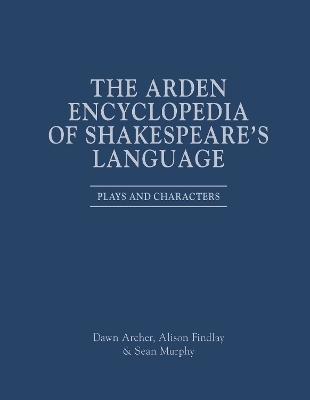 The Arden Encyclopedia of Shakespeare&rsquo;s Language - Professor Dawn Archer, Professor Alison Findlay, Dr Sean Murphy