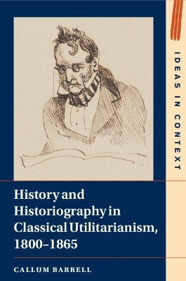 History and Historiography in Classical Utilitarianism, 1800&ndash;1865 - Callum Barrell