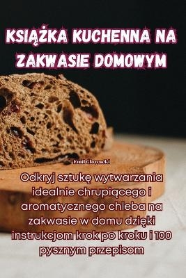 KsiĄŻka Kuchenna Na Zakwasie Domowym -  Emil Glowacki