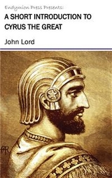 A Short Introduction to Cyrus the Great - John Lord