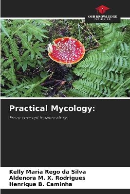 Practical Mycology - Kelly Maria R&ecirc;go da Silva, Aldenora M X Rodrigues, Henrique B Caminha