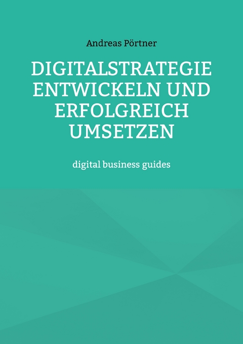 Digitalstrategie entwickeln und erfolgreich umsetzen - Andreas Pörtner
