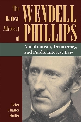 The Radical Advocacy of Wendell Phillips - Peter Charles Hoffer
