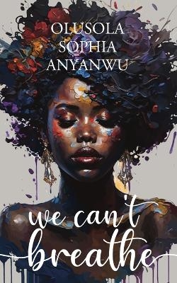 We can't breathe - Olusola Sophia Anyanwu