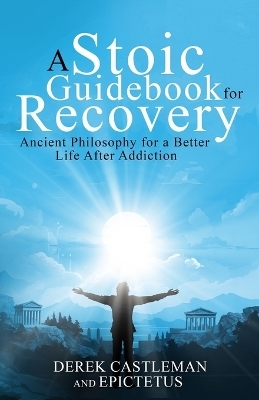 A Stoic Guidebook for Recovery - Derek Castleman