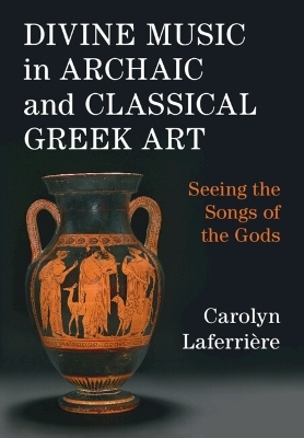 Divine Music in Archaic and Classical Greek Art - Carolyn Laferri&egrave;re