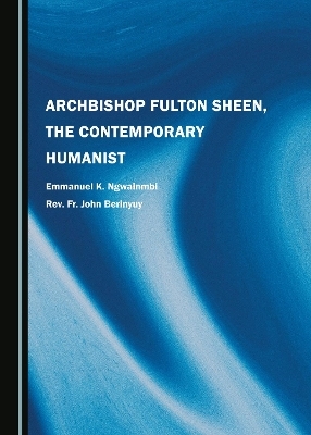 Archbishop Fulton Sheen, the Contemporary Humanist - Emmanuel K. Ngwainmbi, Rev. Fr. John Berinyuy
