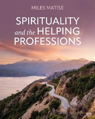 Spirituality and the Helping Professions - Miles Matise