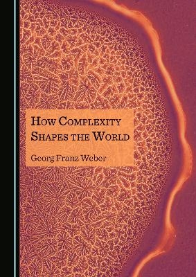 How Complexity Shapes the World - Georg Franz Weber