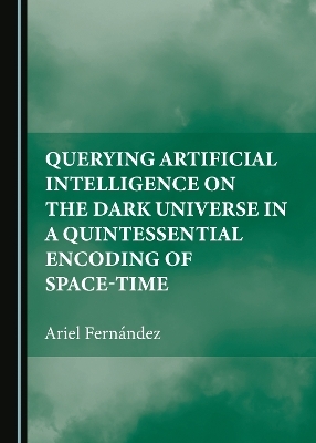 Querying Artificial Intelligence on the Dark Universe in a Quintessential Encoding of Space-time - Ariel Fern&aacute;ndez