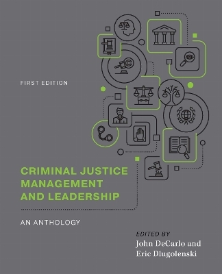 Criminal Justice Management and Leadership: an Anthology - John DeCarlo, Eric Dlugolenski