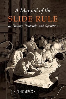 A Manual of the Slide Rule - J E Thompson
