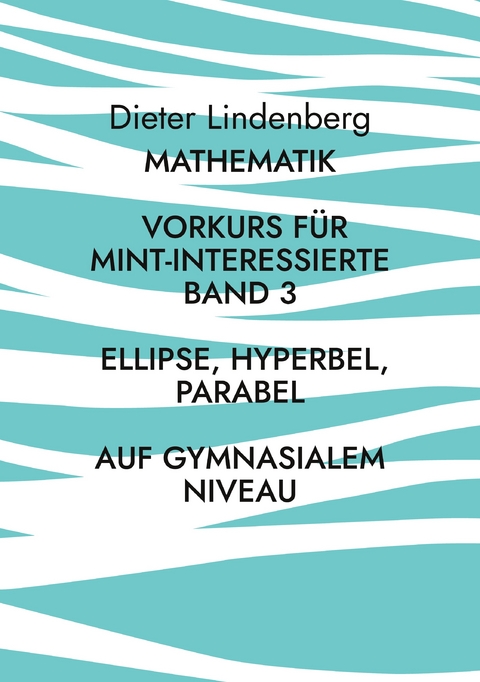 Mathematik Vorkurs f&uuml;r MINT-Interessierte Band 3 Ellipse, Hyperbel, Parabel (auf gymnasialem Niveau) - Dieter Lindenberg