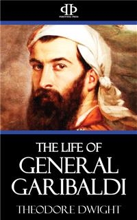 The Life of General Garibaldi - Theodore Dwight