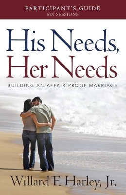 His Needs, Her Needs Participant`s Guide &ndash; Building an Affair&ndash;Proof Marriage - Willard F. jr. Harley