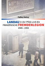 Landau in der Pfalz und die franz&ouml;sische Fremdenlegion 1945&ndash;1955 - Falko Heinz
