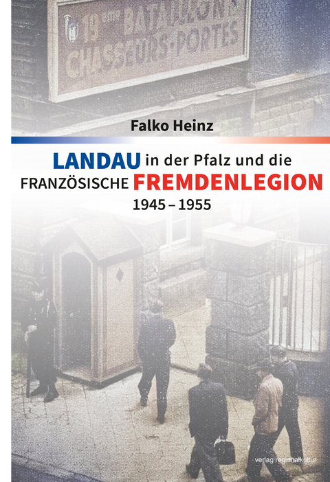 Landau in der Pfalz und die franz&ouml;sische Fremdenlegion 1945&ndash;1955 - Falko Heinz