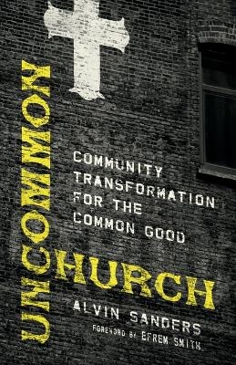 Uncommon Church &ndash; Community Transformation for the Common Good - Alvin Sanders, Efrem Smith
