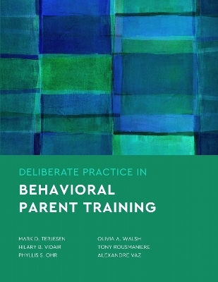 Deliberate Practice in Behavioral Parent Training - Mark D. Terjesen, Hilary B. Vidair, Phyllis S. Ohr, Olivia A. Walsh, Tony Rousmaniere