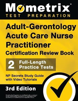 Adult-Gerontology Acute Care Nurse Practitioner Certification Review Book - 2 Full-Length Practice Tests, NP Secrets Study Guide with Video Tutorials - 