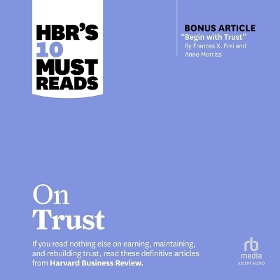 Hbr's 10 Must Reads on Trust (with Bonus Article Begin with Trust by Frances X. Frei and Anne Morriss) -  Various authors,  Harvard Business Review