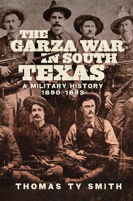 The Garza War in South Texas - Thomas Ty Smith
