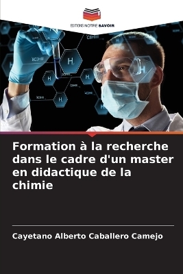 Formation &agrave; la recherche dans le cadre d'un master en didactique de la chimie - Cayetano Alberto Caballero Camejo