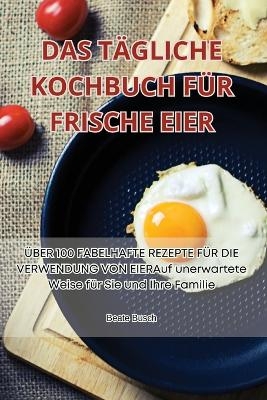 Das T&auml;gliche Kochbuch F&uuml;r Frische Eier -  Beate Busch