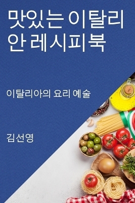 맛있는 이탈리안 레시피북 - 김 선영