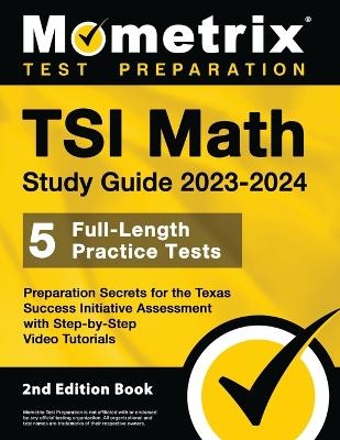 TSI Math Study Guide 2023-2024 - 5 Full-Length Practice Tests, Preparation Secrets for the Texas Success Initiative Assessment with Step-By-Step Video Tutorials - 