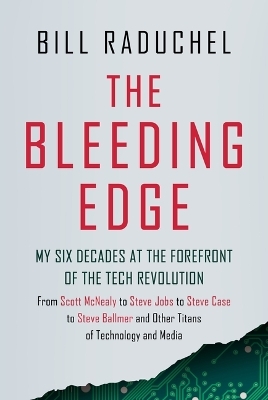 The Bleeding Edge: My Six Decades at the Forefront of the Tech Revolution (from Scott McNealy to Steve Jobs to Steve Case to Steve Ballmer to Steve Ballmer and More Titans of Technology) - Bill Raduchel