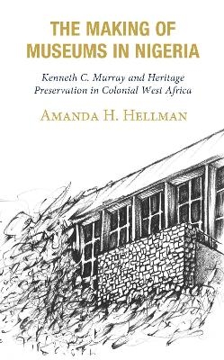 The Making of Museums in Nigeria - Amanda H. Hellman