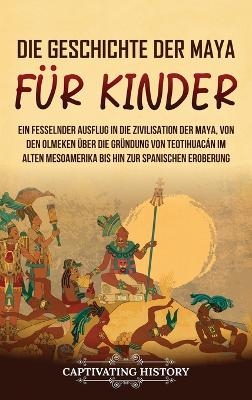 Die Geschichte der Maya f&uuml;r Kinder - Captivating History