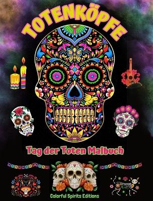Totenk&ouml;pfe - Tag der Toten Malbuch - Erstaunliche Mandala- und Blumenmuster f&uuml;r Jugendliche und Erwachsene - Colorful Spirits Editions