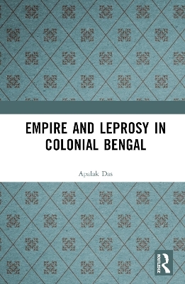 Empire and Leprosy in Colonial Bengal - Apalak Das