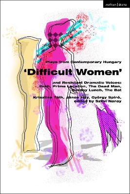 Plays from Contemporary Hungary: &lsquo;Difficult Women&rsquo; and Resistant Dramatic Voices - Krisztina T&oacute;th, Janos Hay, Gy&ouml;rgy Spir&oacute;