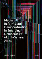Media Reforms and Democratization in Emerging Democracies of Sub-Saharan Africa - Ufuoma Akpojivi