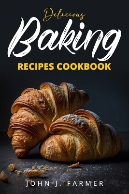 Delicious Baking Recipes Cookbook - John J Farmer