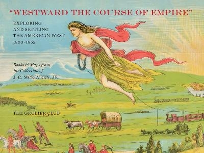 "Westward the Course of Empire" &ndash; Exploring and Settling the American West - Jr. Mcelveen  J. C., Ralph Ehrenberg