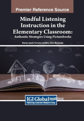 Mindful Listening Instruction in the Elementary Classroom: Authentic Strategies Using Picturebooks - Donna Jessie Fortune, Mary Alice Barksdale