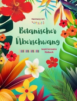 Botanischer Überschwang - Inspirierendes Malbuch - Kraftvolle Pflanzen- und Blumendesigns zur Feier des Lebens