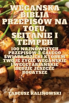 WegaŃska Biblia Przepis&oacute;w Na Tofu, Seitanie I Tempeh -  Tadeusz Kalinowski
