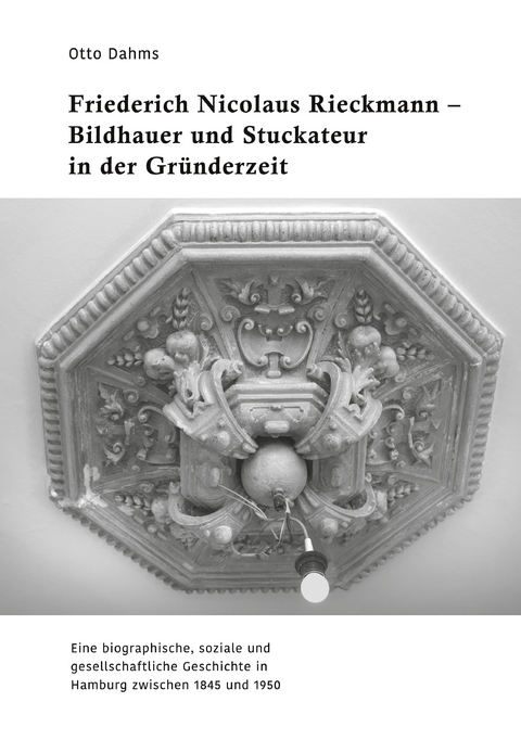 Friederich Nicolaus Rieckmann - Bildhauer und Stuckateur in der Gr&uuml;nderzeit - Otto Dahms