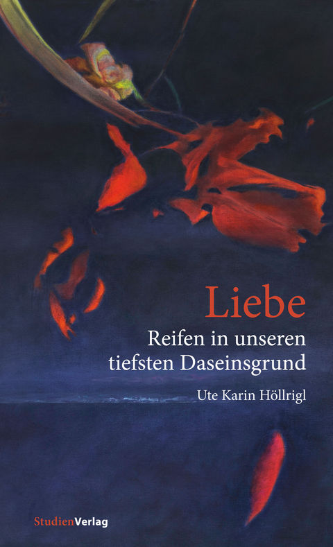 Liebe - Reifen in unseren tiefsten Daseinsgrund - Ute Karin H&ouml;llrigl