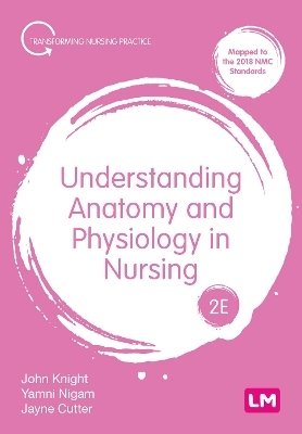 Understanding Anatomy and Physiology in Nursing - John Knight, Yamni Nigam, Jayne Cutter